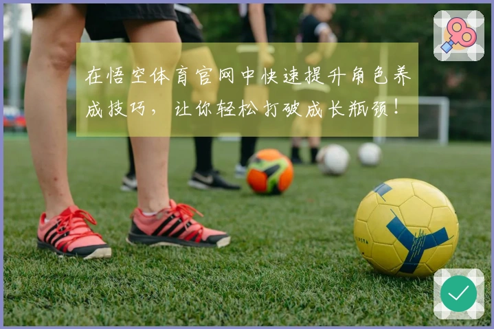 在悟空体育官网中快速提升角色养成技巧，让你轻松打破成长瓶颈！