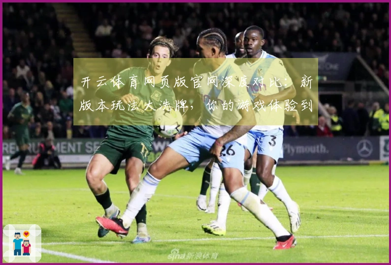 开云体育网页版官网深度对比：新版本玩法大洗牌，你的游戏体验到底变了啥？