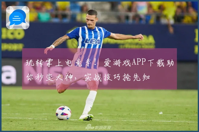 玩转掌上电竞季！爱游戏APP下载助你秒变大神，实战技巧抢先知