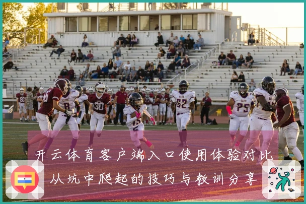 开云体育客户端入口使用体验对比：从坑中爬起的技巧与教训分享