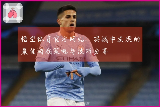 悟空体育官方网站：实战中发现的最佳游戏策略与技巧分享