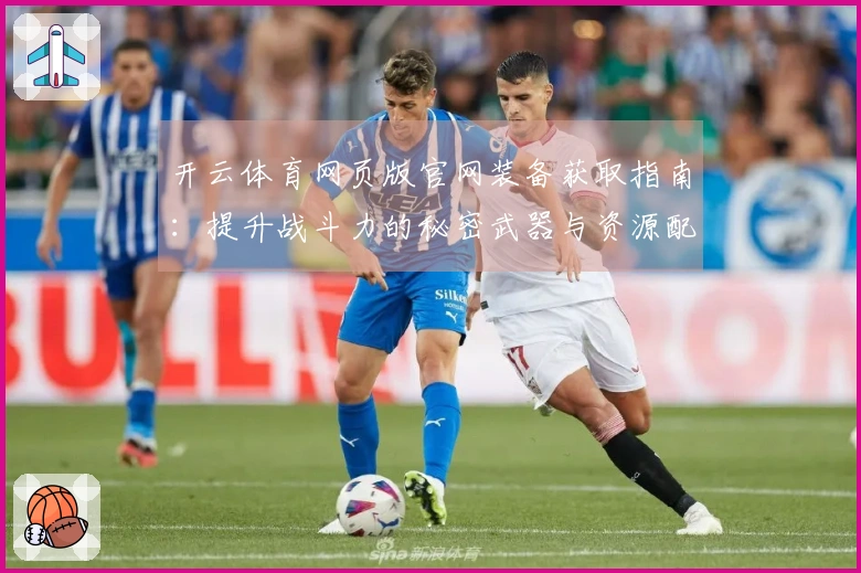 开云体育网页版官网装备获取指南：提升战斗力的秘密武器与资源配置技巧